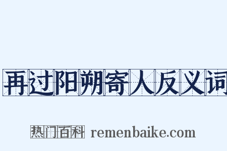 再过阳朔寄人反义词是什么意思的图片